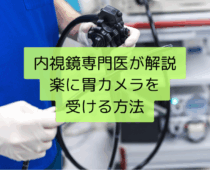 胃カメラを楽に受ける方法は？内視鏡専門医が解説