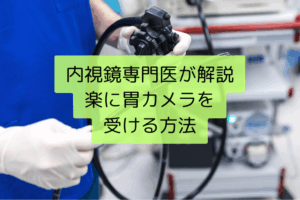 胃カメラを楽に受ける方法は？内視鏡専門医が解説